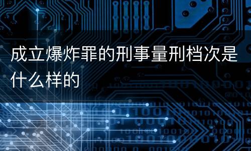 成立爆炸罪的刑事量刑档次是什么样的