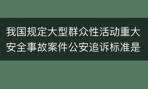 我国规定大型群众性活动重大安全事故案件公安追诉标准是如何规定