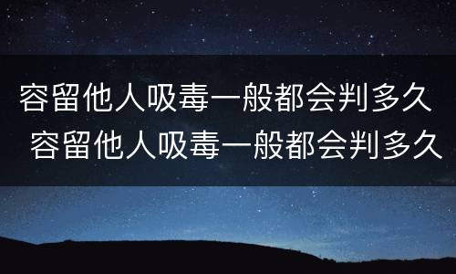 容留他人吸毒一般都会判多久 容留他人吸毒一般都会判多久呢