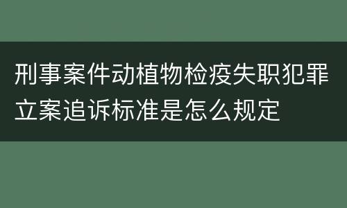 刑事案件动植物检疫失职犯罪立案追诉标准是怎么规定