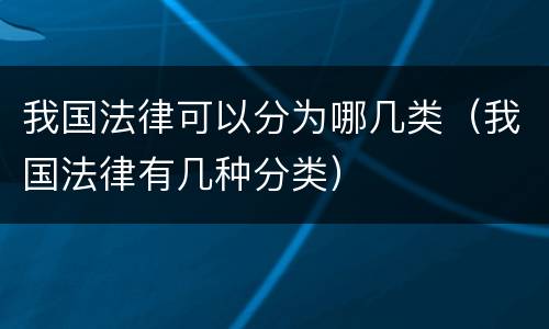我国法律可以分为哪几类（我国法律有几种分类）