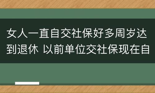 女人一直自交社保好多周岁达到退休 以前单位交社保现在自己交,女性退休年龄