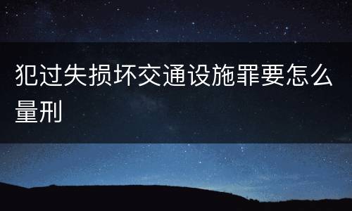 犯过失损坏交通设施罪要怎么量刑