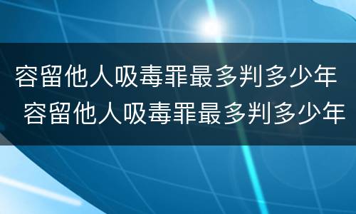 容留他人吸毒罪最多判多少年 容留他人吸毒罪最多判多少年呢