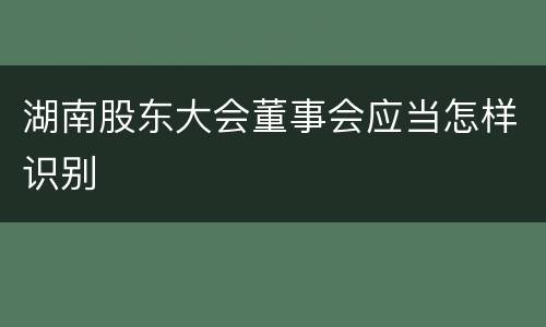 湖南股东大会董事会应当怎样识别