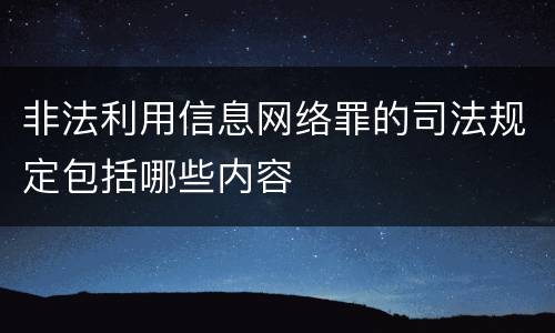 非法利用信息网络罪的司法规定包括哪些内容