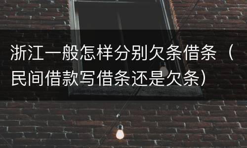 浙江一般怎样分别欠条借条（民间借款写借条还是欠条）
