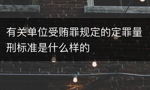 有关单位受贿罪规定的定罪量刑标准是什么样的