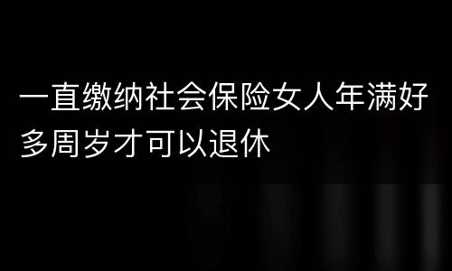 一直缴纳社会保险女人年满好多周岁才可以退休