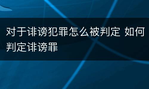 对于诽谤犯罪怎么被判定 如何判定诽谤罪