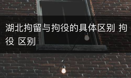 湖北拘留与拘役的具体区别 拘役 区别