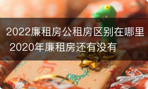 2022廉租房公租房区别在哪里 2020年廉租房还有没有