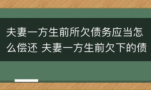 夫妻一方生前所欠债务应当怎么偿还 夫妻一方生前欠下的债务,另一方不知道