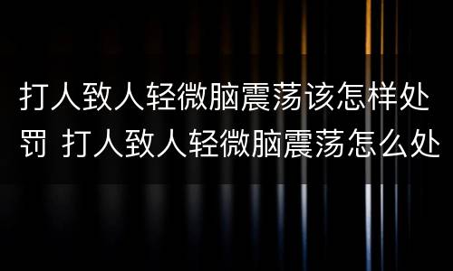 打人致人轻微脑震荡该怎样处罚 打人致人轻微脑震荡怎么处罚