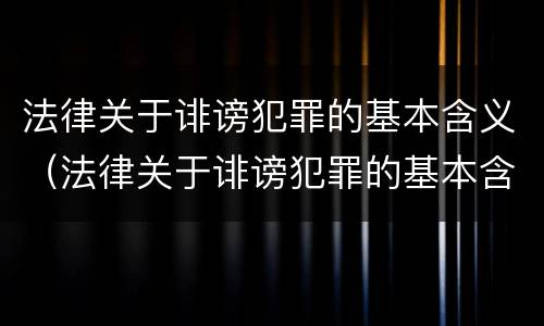 法律关于诽谤犯罪的基本含义（法律关于诽谤犯罪的基本含义是）