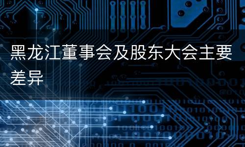黑龙江董事会及股东大会主要差异