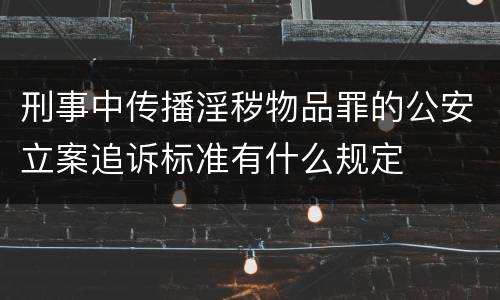 刑事中传播淫秽物品罪的公安立案追诉标准有什么规定