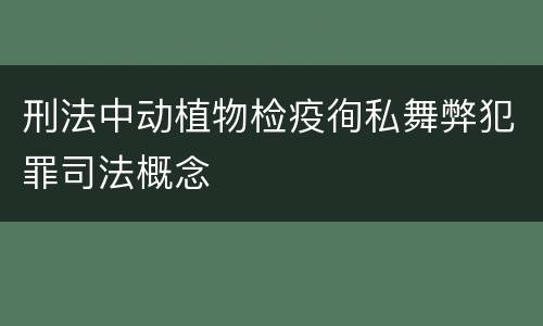 刑法中动植物检疫徇私舞弊犯罪司法概念