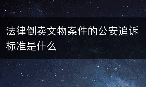 法律倒卖文物案件的公安追诉标准是什么