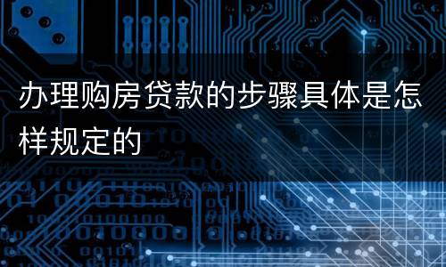 办理购房贷款的步骤具体是怎样规定的