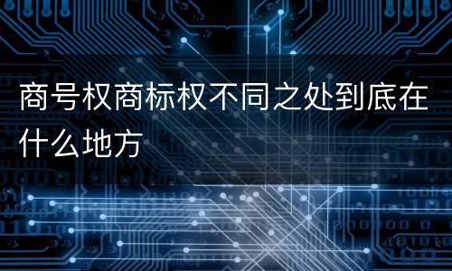商号权商标权不同之处到底在什么地方