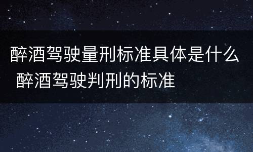 醉酒驾驶量刑标准具体是什么 醉酒驾驶判刑的标准