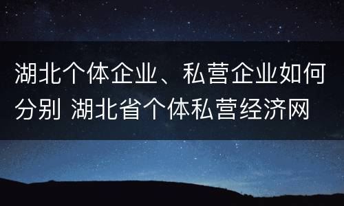 湖北个体企业、私营企业如何分别 湖北省个体私营经济网