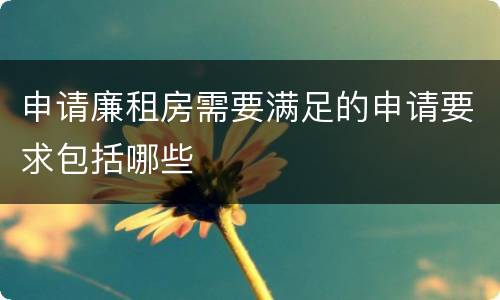 申请廉租房需要满足的申请要求包括哪些