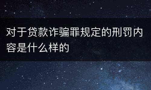 对于贷款诈骗罪规定的刑罚内容是什么样的