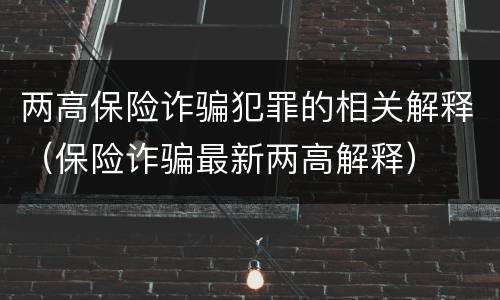 两高保险诈骗犯罪的相关解释（保险诈骗最新两高解释）