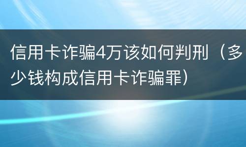 信用卡诈骗4万该如何判刑（多少钱构成信用卡诈骗罪）