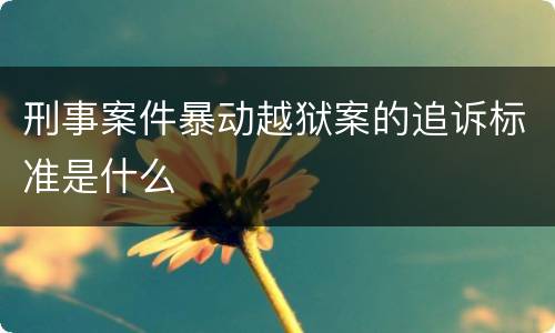刑事案件暴动越狱案的追诉标准是什么