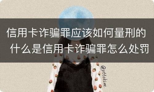 信用卡诈骗罪应该如何量刑的 什么是信用卡诈骗罪怎么处罚