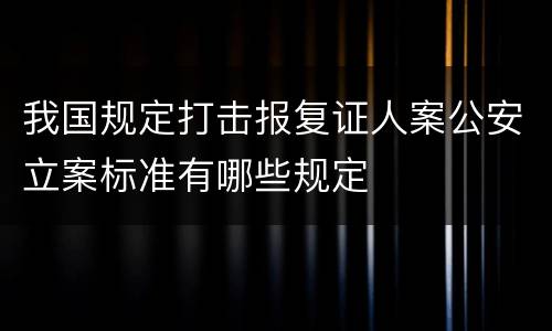 我国规定打击报复证人案公安立案标准有哪些规定