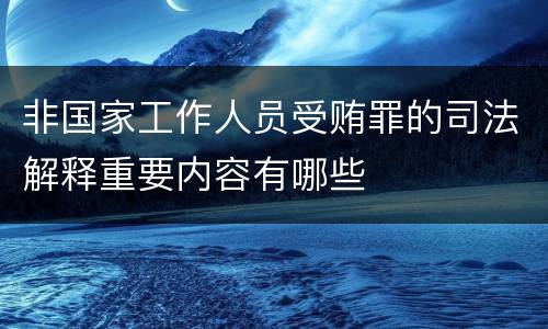 非国家工作人员受贿罪的司法解释重要内容有哪些