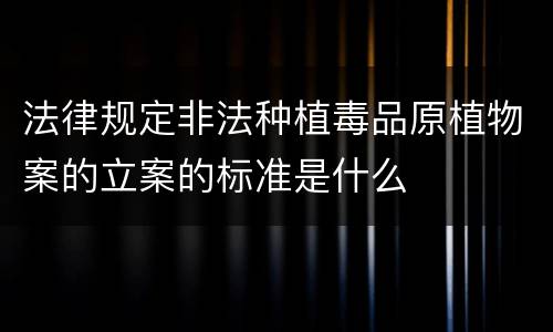 法律规定非法种植毒品原植物案的立案的标准是什么