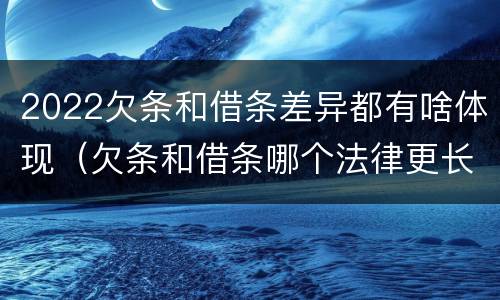 2022欠条和借条差异都有啥体现（欠条和借条哪个法律更长）