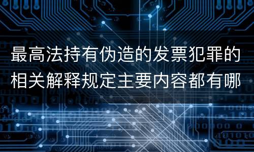 最高法持有伪造的发票犯罪的相关解释规定主要内容都有哪些