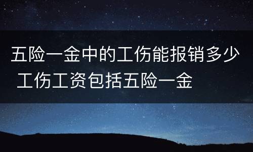 五险一金中的工伤能报销多少 工伤工资包括五险一金
