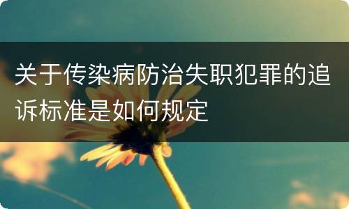 关于传染病防治失职犯罪的追诉标准是如何规定