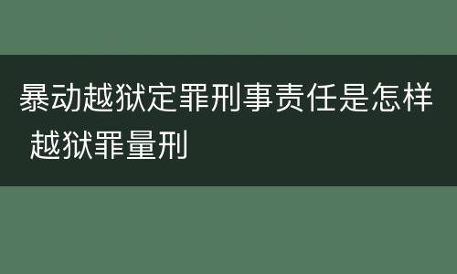 暴动越狱定罪刑事责任是怎样 越狱罪量刑