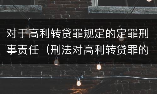 对于高利转贷罪规定的定罪刑事责任（刑法对高利转贷罪的规定）