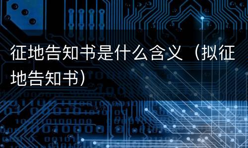 征地告知书是什么含义（拟征地告知书）