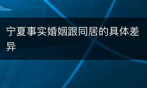 宁夏事实婚姻跟同居的具体差异