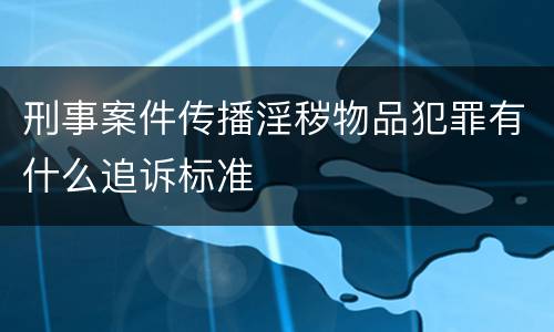 刑事案件传播淫秽物品犯罪有什么追诉标准