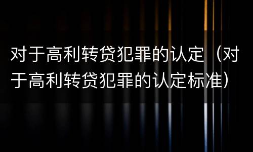 对于高利转贷犯罪的认定（对于高利转贷犯罪的认定标准）