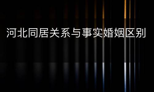 河北同居关系与事实婚姻区别
