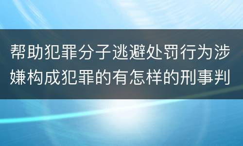 帮助犯罪分子逃避处罚行为涉嫌构成犯罪的有怎样的刑事判罚