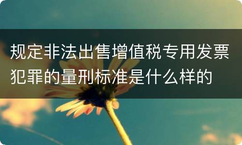 规定非法出售增值税专用发票犯罪的量刑标准是什么样的