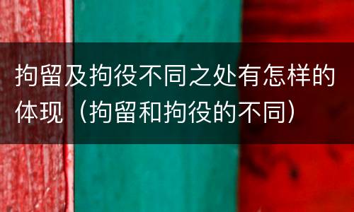 拘留及拘役不同之处有怎样的体现（拘留和拘役的不同）